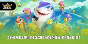 Chinh Phục Game Bắn Cá Xèng Nhận Thưởng Hấp Dẫn Từ B52