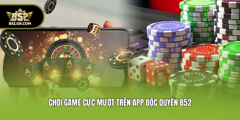 Chơi game cực mượt trên app độc quyền B52